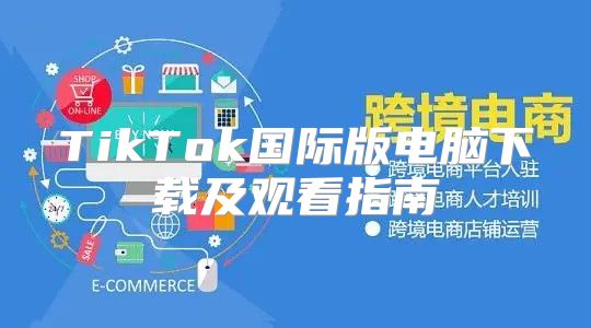 TikTok国际版电脑下载及观看指南