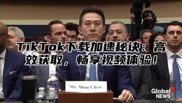 TikTok下载加速秘诀：高效获取，畅享视频体验！