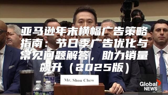 亚马逊年末横幅广告策略指南：节日季广告优化与常见问题解答，助力销量飙升2025版