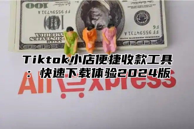 Tiktok小店便捷收款工具：快速下载体验2025版