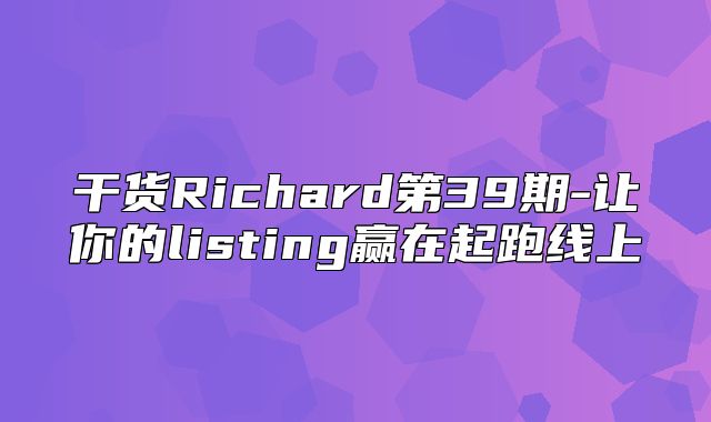 干货Richard第39期-让你的listing赢在起跑线上