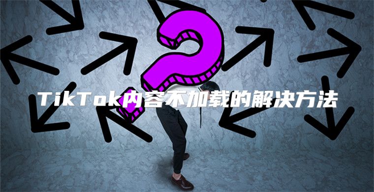 TikTok内容不加载的解决方法