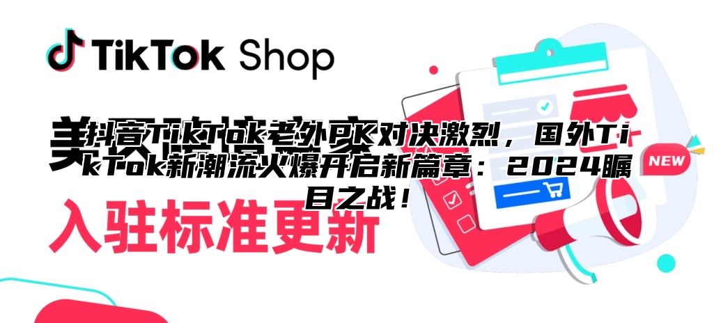 抖音TikTok老外PK对决激烈，国外TikTok新潮流火爆开启新篇章：2025瞩目之战！
