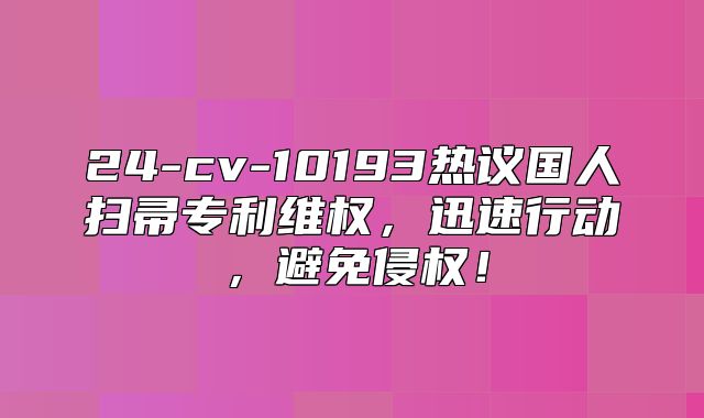 24-cv-10193热议国人扫帚专利维权，迅速行动，避免侵权！
