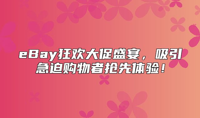 eBay狂欢大促盛宴，吸引急迫购物者抢先体验！