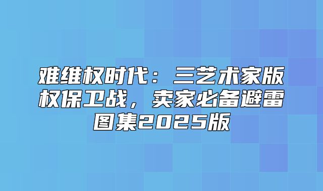 难维权时代：三艺术家版权保卫战，卖家必备避雷图集2025版