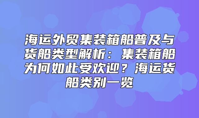 海运外贸集装箱船普及与货船类型解析：集装箱船为何如此受欢迎？海运货船类别一览