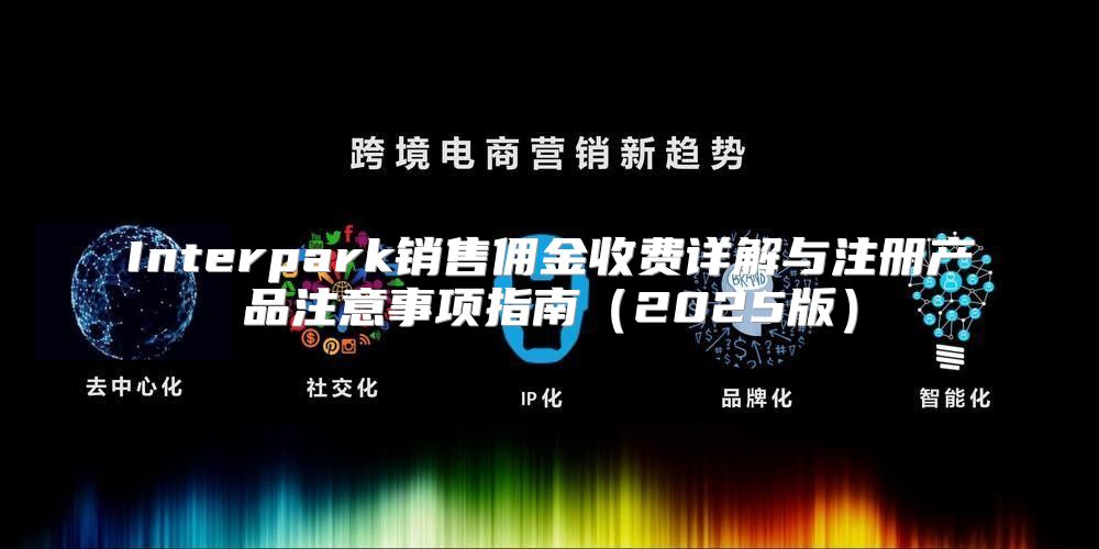 Interpark销售佣金收费详解与注册产品注意事项指南2025版