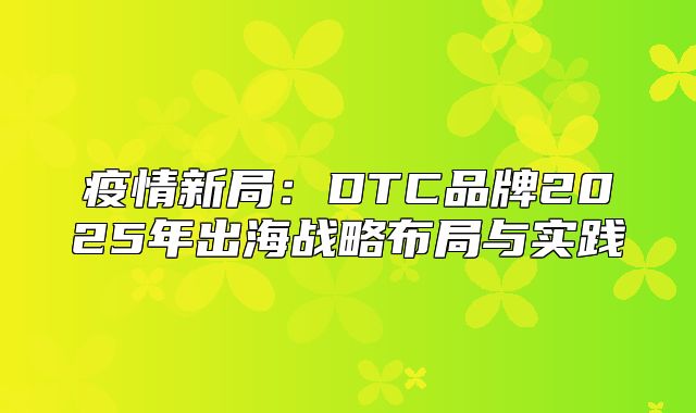 疫情新局：DTC品牌2025年出海战略布局与实践