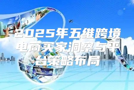 2025年五维跨境电商买家洞察与平台策略布局