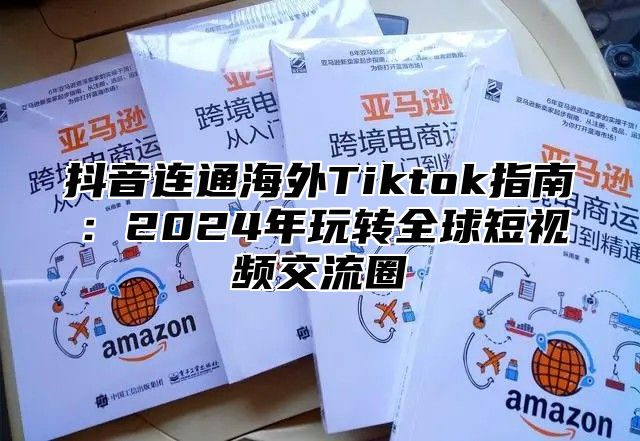 抖音连通海外Tiktok指南：2025年玩转全球短视频交流圈