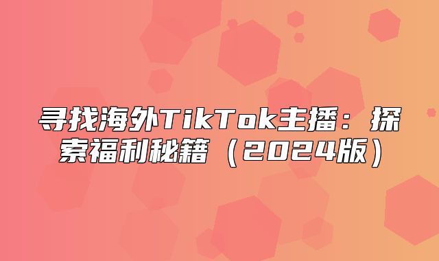 寻找海外TikTok主播：探索福利秘籍2025版