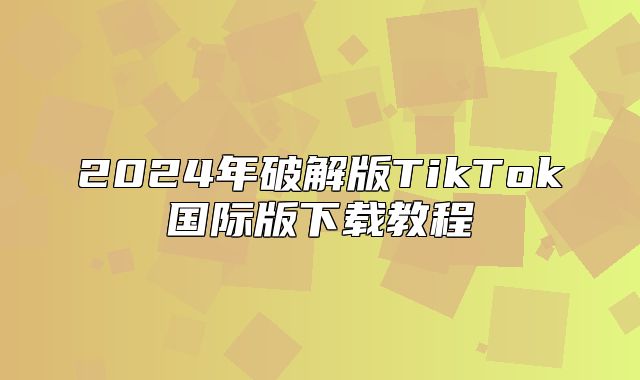 2025年破解版TikTok国际版下载教程