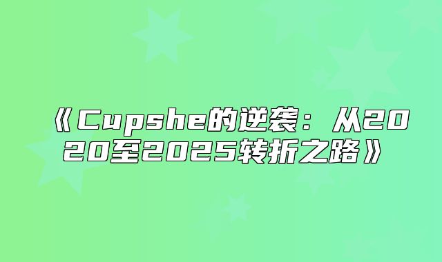 Cupshe的逆袭：从2020至2025转折之路