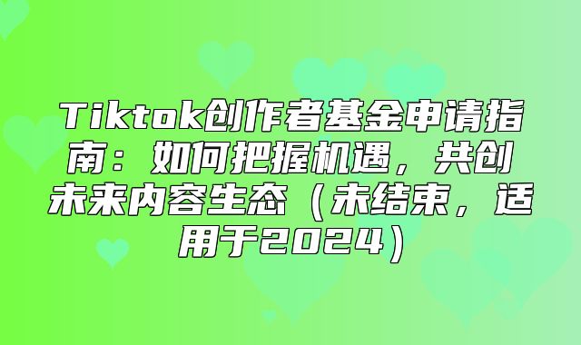 Tiktok创作者基金申请指南：如何把握机遇，共创未来内容生态未结束，适用于2025