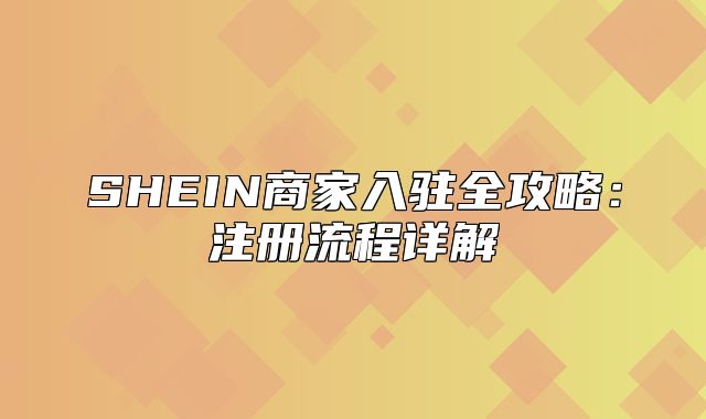 SHEIN商家入驻全攻略：注册流程详解