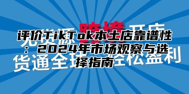 评价TikTok本土店靠谱性：2025年市场观察与选择指南