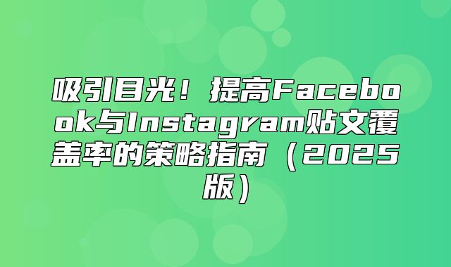 吸引目光！提高Facebook与Instagram贴文覆盖率的策略指南2025版
