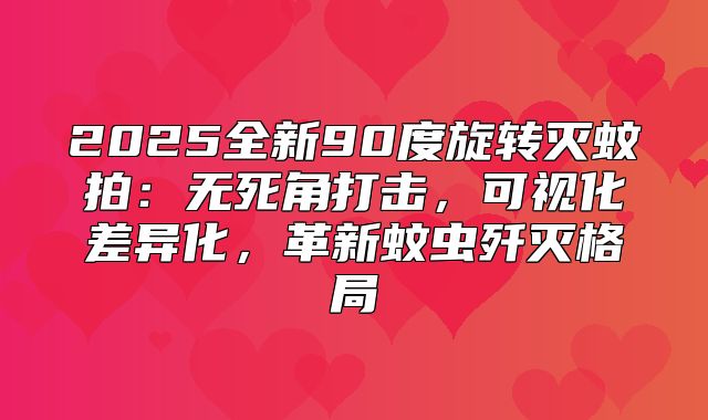 2025全新90度旋转灭蚊拍：无死角打击，可视化差异化，革新蚊虫歼灭格局