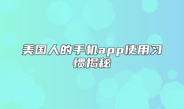 美国人的手机app使用习惯揭秘
