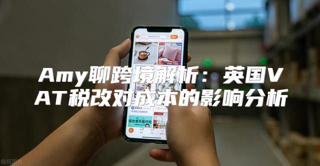Amy聊跨境解析：英国VAT税改对成本的影响分析
