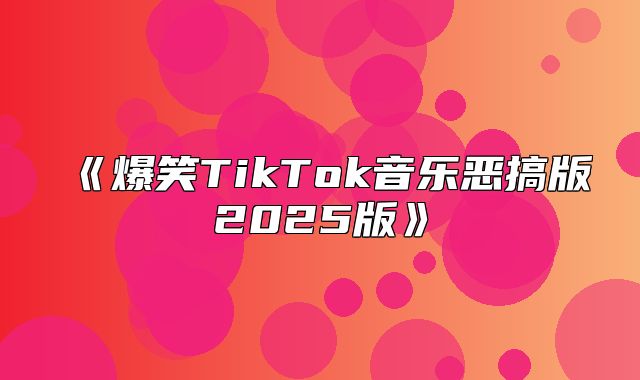 爆笑TikTok音乐恶搞版2025版
