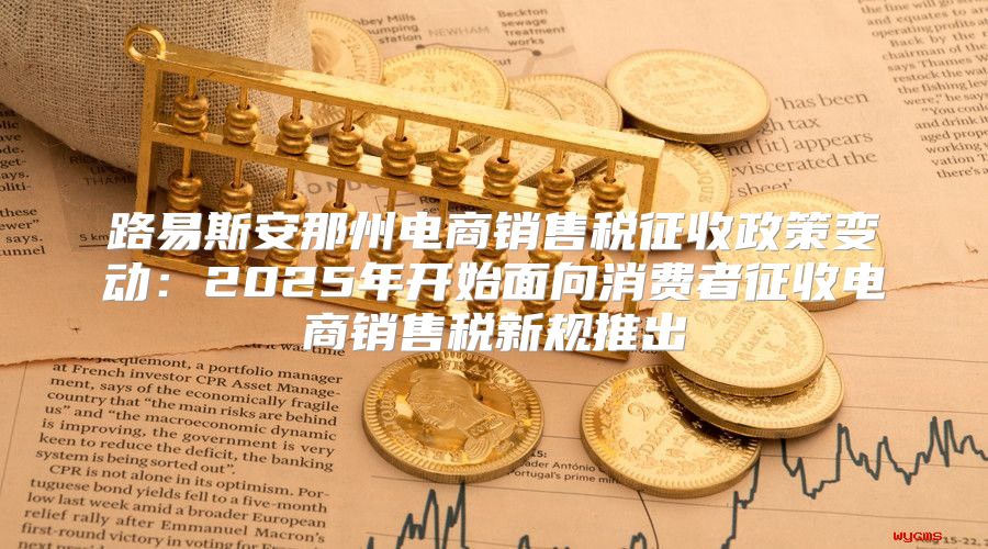路易斯安那州电商销售税征收政策变动：2025年开始面向消费者征收电商销售税新规推出