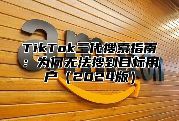 TikTok三代搜索指南：为何无法搜到目标用户2025版