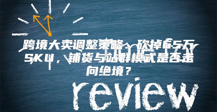 跨境大卖调整策略：砍掉65万SKU，铺货与站群模式是否走向绝境？