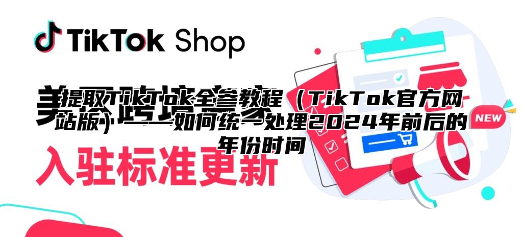 提取TikTok全参教程TikTok官方网站版——如何统一处理2025年前后的年份时间