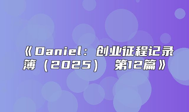 Daniel：创业征程记录簿2025第12篇