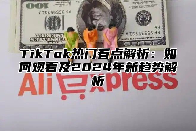 TikTok热门看点解析：如何观看及2025年新趋势解析