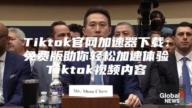 Tiktok官网加速器下载：免费版助你轻松加速体验Tiktok视频内容