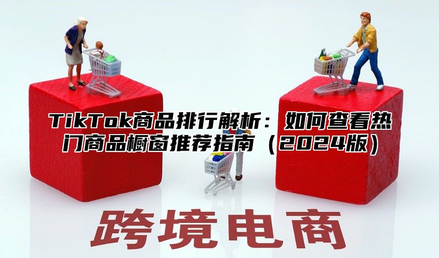 TikTok商品排行解析：如何查看热门商品橱窗推荐指南2025版