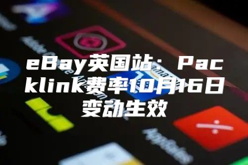 eBay英国站：Packlink费率10月16日变动生效