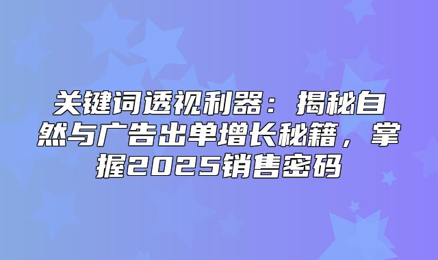 关键词透视利器：揭秘自然与广告出单增长秘籍，掌握2025销售密码