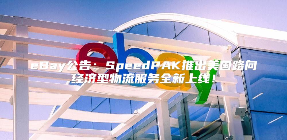 eBay公告：SpeedPAK推出美国路向经济型物流服务全新上线！