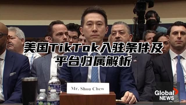 美国TikTok入驻条件及平台归属解析