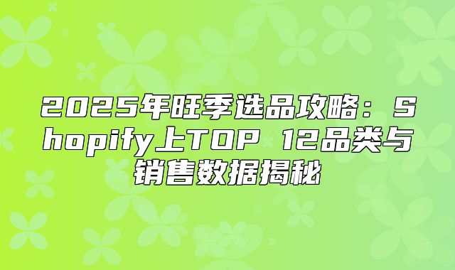 2025年旺季选品攻略：Shopify上TOP 12品类与销售数据揭秘