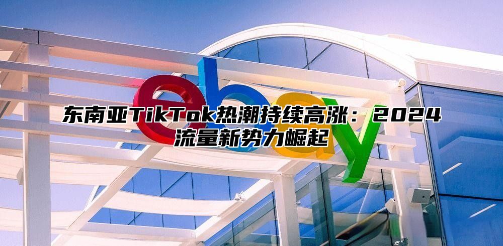 东南亚TikTok热潮持续高涨：2025流量新势力崛起