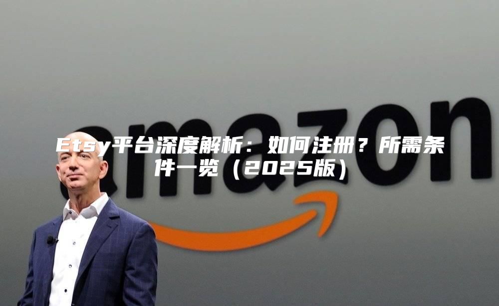 Etsy平台深度解析：如何注册？所需条件一览2025版