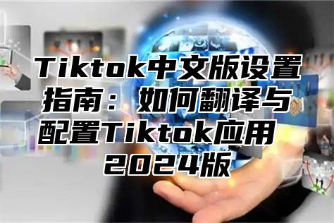 Tiktok中文版设置指南：如何翻译与配置Tiktok应用 2025版