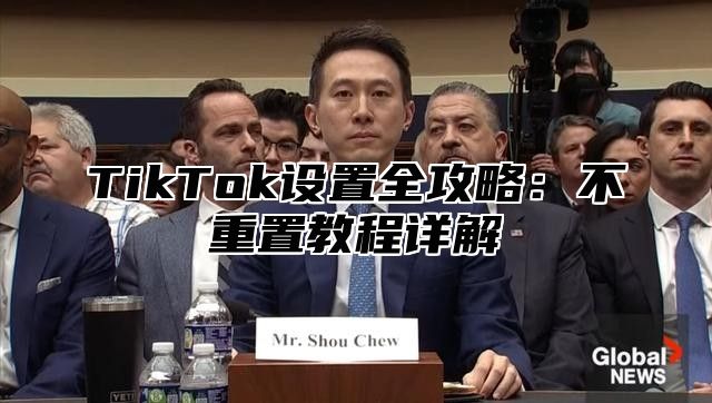 TikTok设置全攻略：不重置教程详解