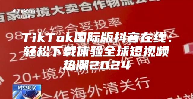 TikTok国际版抖音在线：轻松下载体验全球短视频热潮2025