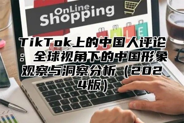 TikTok上的中国人评论：全球视角下的中国形象观察与洞察分析2025版