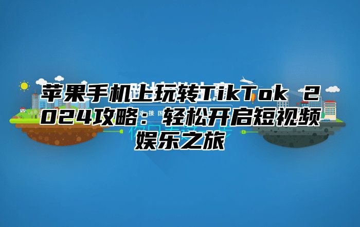 苹果手机上玩转TikTok 2025攻略：轻松开启短视频娱乐之旅