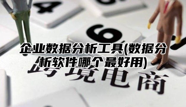 企业数据分析工具(数据分析软件哪个最好用)