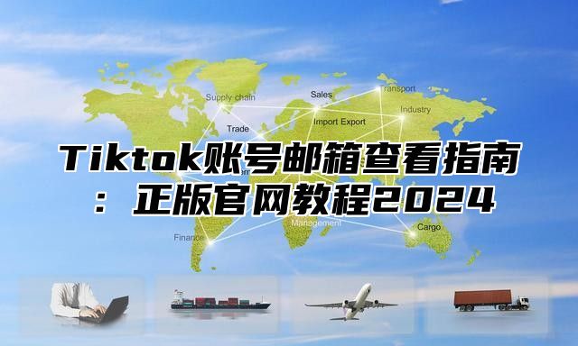 Tiktok账号邮箱查看指南：正版官网教程2025