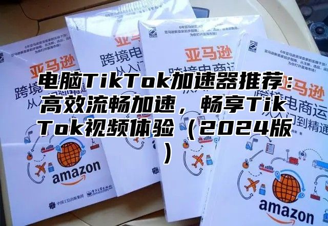 电脑TikTok加速器推荐：高效流畅加速，畅享TikTok视频体验2025版