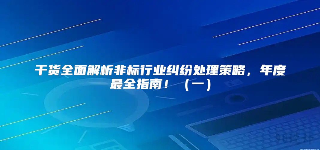 干货全面解析非标行业纠纷处理策略，年度最全指南！一